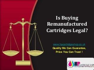 Is Buying
Remanufactured
Cartridges Legal?
www.hpcartridgeshop.co.uk
Quality We Can Guarantee,
Price You Can Trust !
 