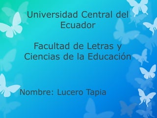 Universidad Central del
Ecuador
Facultad de Letras y
Ciencias de la Educación
Nombre: Lucero Tapia
 