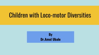 Children with Loco-motor Diversities
By
Dr.Amol Ubale
 