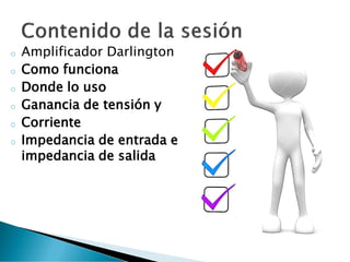 o Amplificador Darlington
o Como funciona
o Donde lo uso
o Ganancia de tensión y
o Corriente
o Impedancia de entrada e
impedancia de salida
 