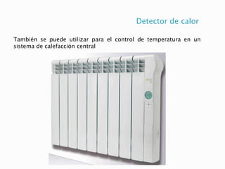 Detector de calor
También se puede utilizar para el control de temperatura en un
sistema de calefacción central
 