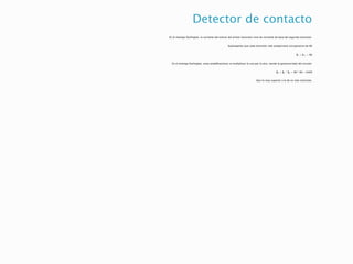 Detector de contacto
En el montaje Darlington, la corriente del emisor del primer transistor sirve de corriente de base del segundo transistor.
Supongamos que cada transistor solo proporciona una ganancia de 80
β1 = β 2 = 80
En el montaje Darlington, estas amplificaciones se multiplican la una por la otra, siendo la ganancia total del circuito:
βT = β1 * β2 = 80 * 80 = 6400
Que es muy superior a la de un solo transistor.
 