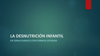 LA DESNUTRICIÓN INFANTIL
EN ZONAS RURALES CON POBREZA EXTREMA
 