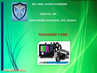 ESC. PRIM. VICENTE GUERRERO
ZONA ESC. 104
SANTA MARÍA GUIENAGATI, TEH. OAXACA
TELEVISIÓN Y CINE
 