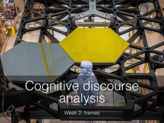 Week 2: frames
Cognitive discourse
analysis
 