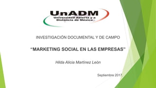 INVESTIGACIÓN DOCUMENTAL Y DE CAMPO
“MARKETING SOCIAL EN LAS EMPRESAS”
Hilda Alicia Martínez León
Septiembre 2017.
 