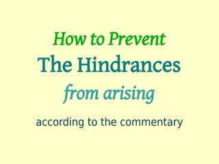 How to Prevent
The Hindrances
     from arising
according to the commentary
 