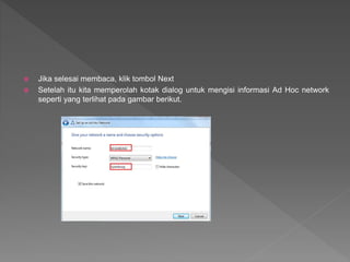  Jika selesai membaca, klik tombol Next
 Setelah itu kita memperolah kotak dialog untuk mengisi informasi Ad Hoc network
seperti yang terlihat pada gambar berikut.
 