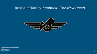 Introduction to JumpBall -The New Breed
Confidential and Proprietary
Copyright(C)
JumpBall LLC 1
 
