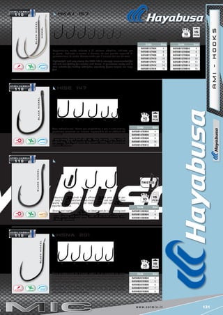 131w w w . c o l m i c . i t
blacknickel
blacknickel
nickel 4 6 8 10 12 14 16blacknickel
4 5 6 7 8
2 4 6
4 6 8 10 12
blacknickel
Code Size
HAYAM147BN04 4
HAYAM147BN06 6
HAYAM147BN08 8
HAYAM147BN10 10
HAYAM147BN12 12
Code Size
HAYAM124BN02 2
HAYAM124BN04 4
HAYAM124BN06 6
Code Size
HAYAM201BN04 4
HAYAM201BN05 5
HAYAM201BN06 6
HAYAM201BN07 7
HAYAM201BN08 8
Code Size
HAYAM157N04 4
HAYAM157N06 6
HAYAM157N08 8
HAYAM157N10 10
HAYAM157N12 12
HAYAM157N14 14
HAYAM157N16 16
Code Size
HAYAM157BN04 4
HAYAM157BN06 6
HAYAM157BN08 8
HAYAM157BN10 10
HAYAM157BN12 12
HAYAM157BN14 14
HAYAM157BN16 16
nickel black nickel
15
15
15
15
10
10
10
10
HCHN 124
HSNa 201
HISE 147
hkaj 157
AMI-HOOKS
Amo robustissimo. Ideale per carpfishing e per il surf casting,
quest’amo consente un innesco impeccabile ed un affidabilità
estrema.
A very strong forged hook with eye. Ideal for carp fishing and for
surf casting, this hook permits impeccable baiting and guarantees
extreme reliability.
Robustissimo e quindi molto affidabile, è un amo ideale per
il carp fishing Quest’amo può essere usato con soddisfazione
anche nel surf casting e nel rock fishing, con tutte le esche
tipiche del caso.
Strong and highly reliable, it is an ideal hook for carp fishing and
for other large fish. This hook can also be used with good results
for surf casting and rock fishing, with all the baits normally used
in these specialties.
Sono caratterizzati da diametri sottili, da un rapporto tra peso
e resistenza alla trazione eccellente e da micro ardiglioni che
lasciano l’esca molto vitale, pur offrendo una salda presa in
fase di recupero del pesce.
The HSNA 201 has been acclaimed as one of the best hooks
available for the American catfish and for all heavy fishing
applications at the carp fisheries.
Leggerissimo, molto robusto e di sezione ultrafine. Indicato per
la pesca dedicata a carassi e bremes. La sua grande capacità di
penetrazione, lo rende idoneo anche per l’innesco del ver de vase.
Lightweight and very strong the HKAJ 157 is strongly recommended for
rod-and-reel fishing for crucian and bream. It penetrates easily and is
thus suitable for baiting with joker, especially if your targets are large
fish.
 