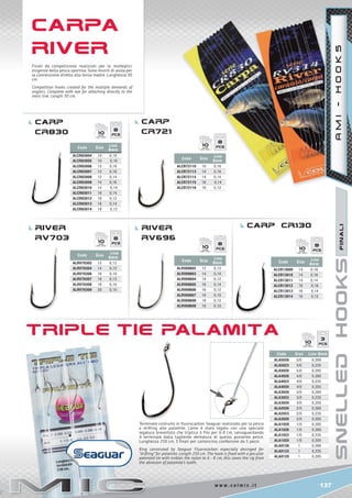 137w w w . c o l m i c . i t
Code Size
Line
Ømm
ALCR83004 10 0,18
ALCR83005 10 0,16
ALCR83006 12 0,18
ALCR83007 12 0,16
ALCR83008 12 0,14
ALCR83009 14 0,16
ALCR83010 14 0,14
ALCR83011 16 0,14
ALCR83012 16 0,12
ALCR83013 18 0,14
ALCR83014 18 0,12
Code Size
Line
Ømm
ALCR72110 10 0,16
ALCR72113 14 0,16
ALCR72114 14 0,14
ALCR72115 16 0,14
ALCR72116 16 0,12
Code Size
Line
Ømm
ALCR13009 14 0,18
ALCR13010 14 0,16
ALCR13011 14 0,14
ALCR13012 16 0,16
ALCR13013 16 0,14
ALCR13014 16 0,12
Code Size
Line
Ømm
ALRV70302 12 0,12
ALRV70304 14 0,12
ALRV70306 16 0,10
ALRV70307 18 0,12
ALRV70308 18 0,10
ALRV70309 20 0,10
Code Size
Line
Ømm
ALRV69602 12 0,12
ALRV69603 14 0,14
ALRV69604 14 0,12
ALRV69605 16 0,14
ALRV69606 16 0,12
ALRV69607 16 0,10
ALRV69608 18 0,12
ALRV69609 18 0,10
Code Size Line Ømm
ALA5026 5/0 0,260
ALA5023 5/0 0,235
ALA5020 5/0 0,205
ALA4026 4/0 0,260
ALA4023 4/0 0,235
ALA4020 4/0 0,205
ALA3026 3/0 0,260
ALA3023 3/0 0,235
ALA3020 3/0 0,205
ALA2026 2/0 0,260
ALA2023 2/0 0,235
ALA2020 2/0 0,205
ALA1028 1/0 0,285
ALA1026 1/0 0,260
ALA1023 1/0 0,235
ALA1020 1/0 0,205
ALA0126 1 0,260
ALA0123 1 0,235
ALA0120 1 0,205
8
10
8
10
8
10
8
10 8
10
3
10
carp
cr830
carp
cr721
carp cr130RIVEr
RV703
RIVEr
RV696
TRIPLETIEPaLaMITa
finali
CaRPa
RIVER
AMI-HOOKS
Terminale costruito in fluorocarbon Seaguar realizzato per la pesca
a drifting alle palamite. L’amo è stato legato con una speciale
legatura brevettata che triplica il filo per 6-8 cm, salvaguardando
il terminale dalla tagliente dentatura di questo possente pesce.
Lunghezza 250 cm. 3 finali per cartoncino, confezione da 5 pezzi.
Ring construted by Seaguar Fluorocarbon especially desinged for
“drifting” for palamita. Length 250 cm. The hook is fixed with a peculiar
patented tie with trebles the nylon to 6 - 8 cm, this saves the rig from
the abrasion of palamita’s tooth.
Finali da competizione realizzati per le molteplici
esigenze della pesca sportiva. Sono muniti di asola per
la connessione diretta alla lenza madre. Lunghezza 30
cm
Competition hooks created for the multiple demands of
anglers. Complete with eye for attaching directly to the
main line. Length 30 cm.
 