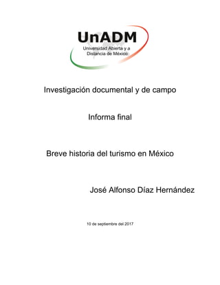 Investigación documental y de campo
Informa final
Breve historia del turismo en México
José Alfonso Díaz Hernández
10 de septiembre del 2017
 