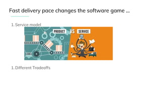 1. Service model
1. Different Tradeoffs
Fast delivery pace changes the software game ...
 