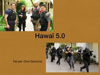 Hawaï 5.0
Fet per: Oriol Sanromà
 
