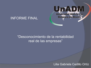 INFORME FINAL
“Desconocimiento de la rentabilidad
real de las empresas”
Lilia Gabriela Cedillo Ortíz
 