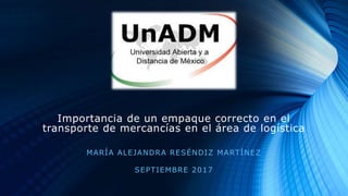 Importancia de un empaque correcto en el
transporte de mercancías en el área de logística
MARÍA ALEJANDRA RESÉNDIZ MARTÍNEZ
SEPTIEMBRE 2017
 