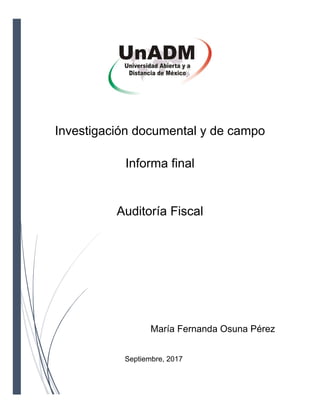 María Fernanda Osuna Pérez
Auditoría Fiscal
Informa final
Investigación documental y de campo
Septiembre, 2017
 