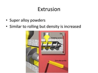 Extrusion
• Super alloy powders
• Similar to rolling but density is increased
 