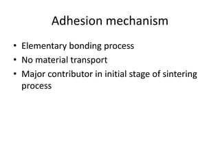 Adhesion mechanism
• Elementary bonding process
• No material transport
• Major contributor in initial stage of sintering
process
 
