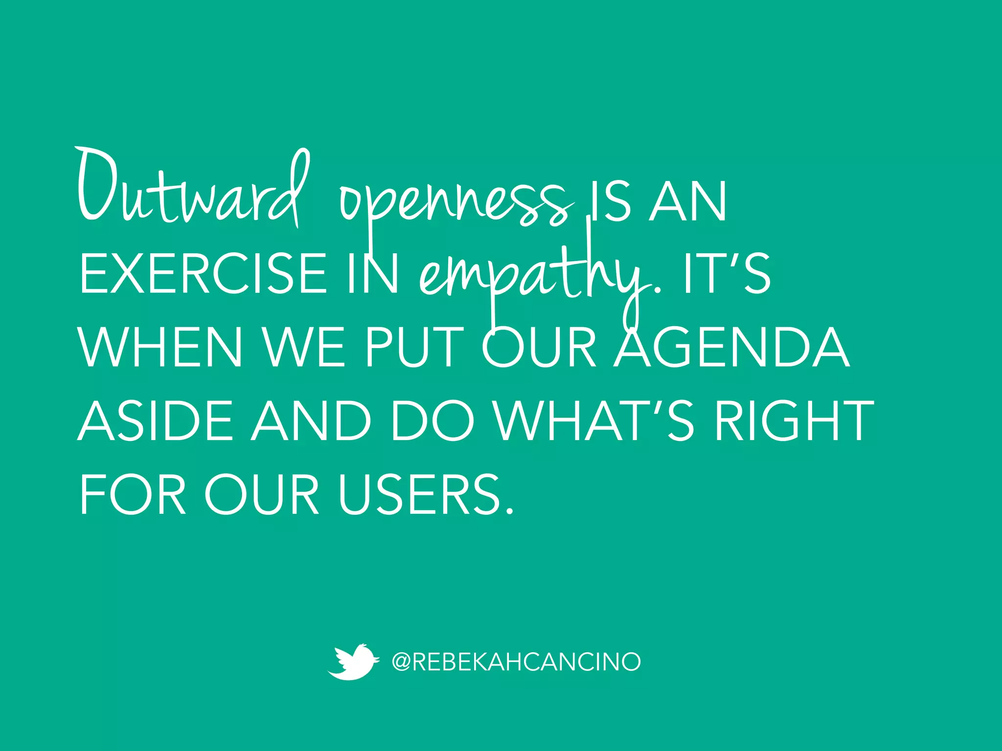 Outward opennessIS AN
EXERCISE IN . IT’S
WHEN WE PUT OUR AGENDA
ASIDE AND DO WHAT’S RIGHT
FOR OUR USERS.
@REBEKAHCANCINO
empathy
 