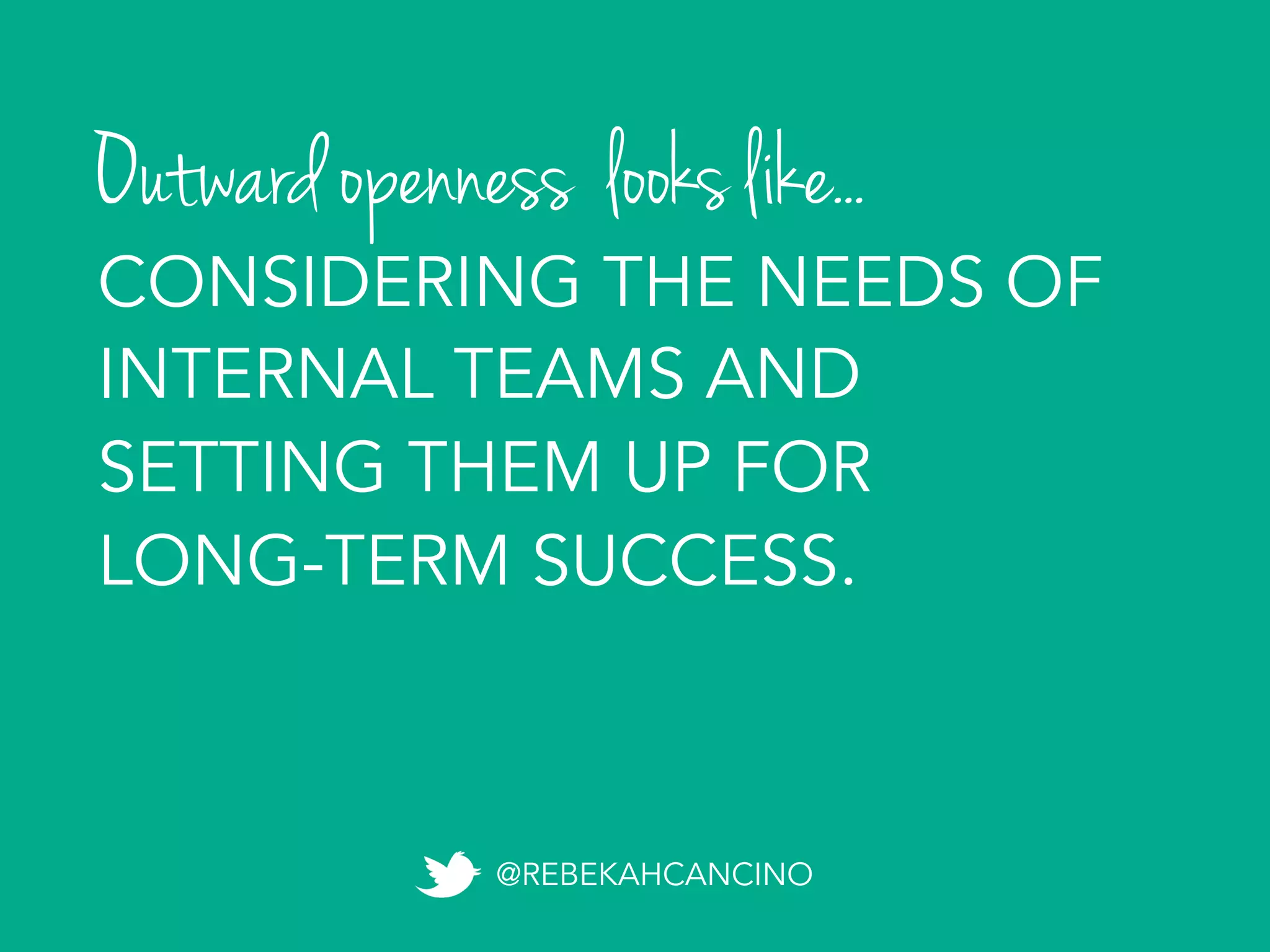 Outward openness looks like...
@REBEKAHCANCINO
CONSIDERING THE NEEDS OF
INTERNAL TEAMS AND
SETTING THEM UP FOR
LONG-TERM SUCCESS.
 