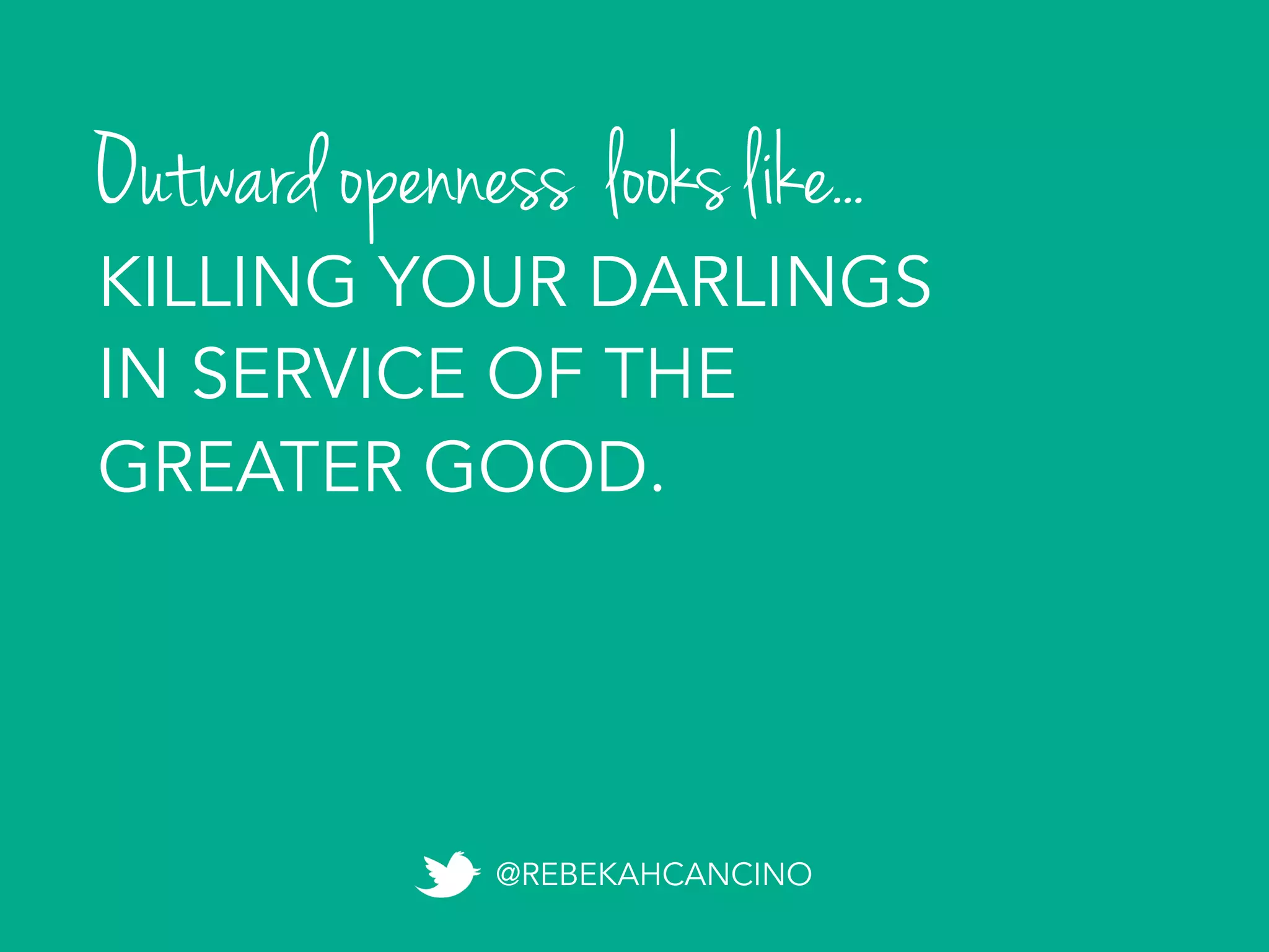 Outward openness looks like...
@REBEKAHCANCINO
KILLING YOUR DARLINGS
IN SERVICE OF THE
GREATER GOOD.
 