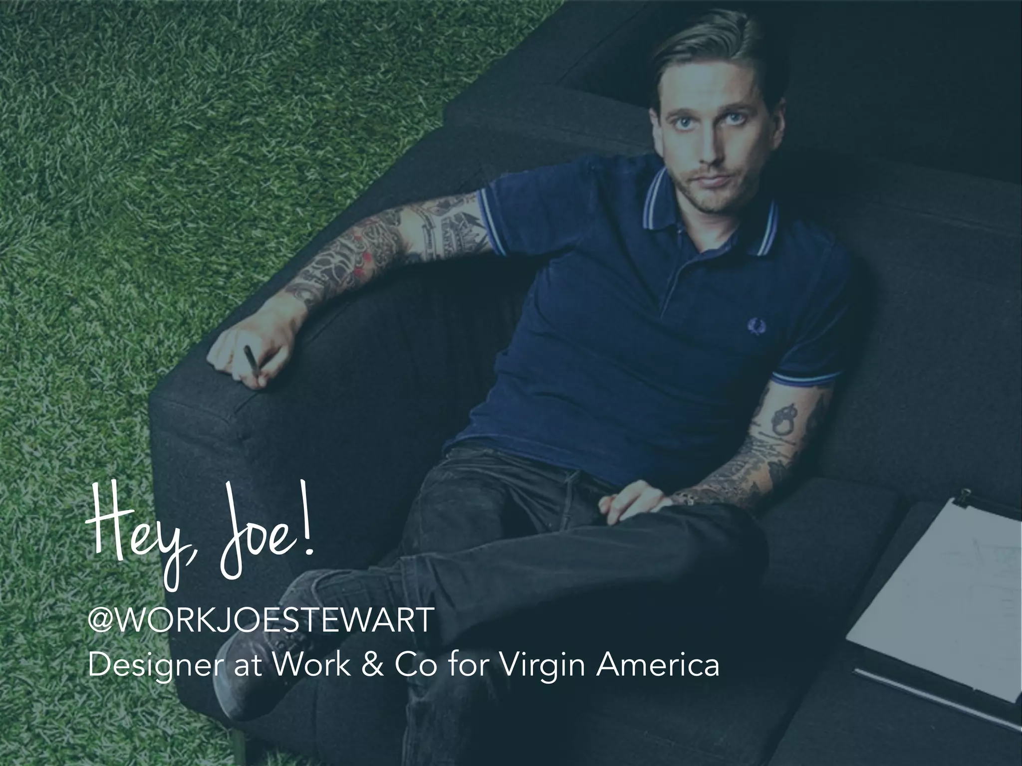 Hey, Joe!
@WORKJOESTEWART
Designer at Work & Co for Virgin America
 