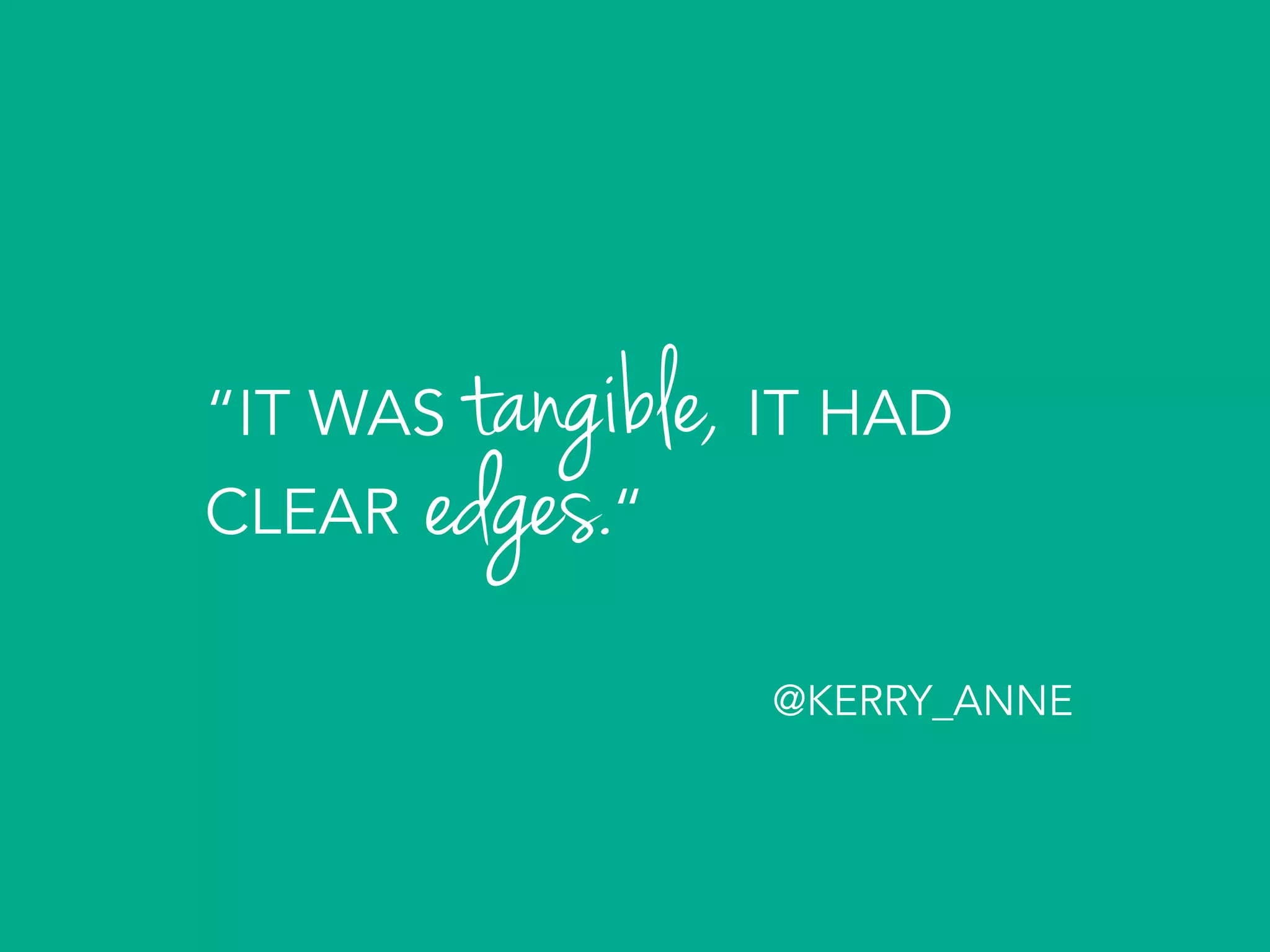 “IT WAS IT HAD
CLEAR “
tangible,	
  
edges.	
  
@KERRY_ANNE	
  
 