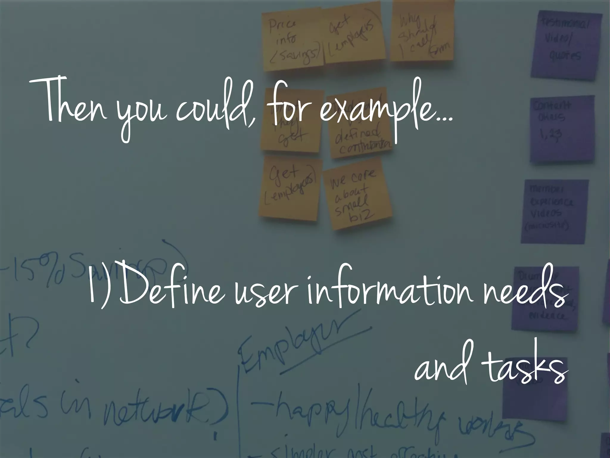 Then you could, for example...
1)Define user information needs
and tasks
 