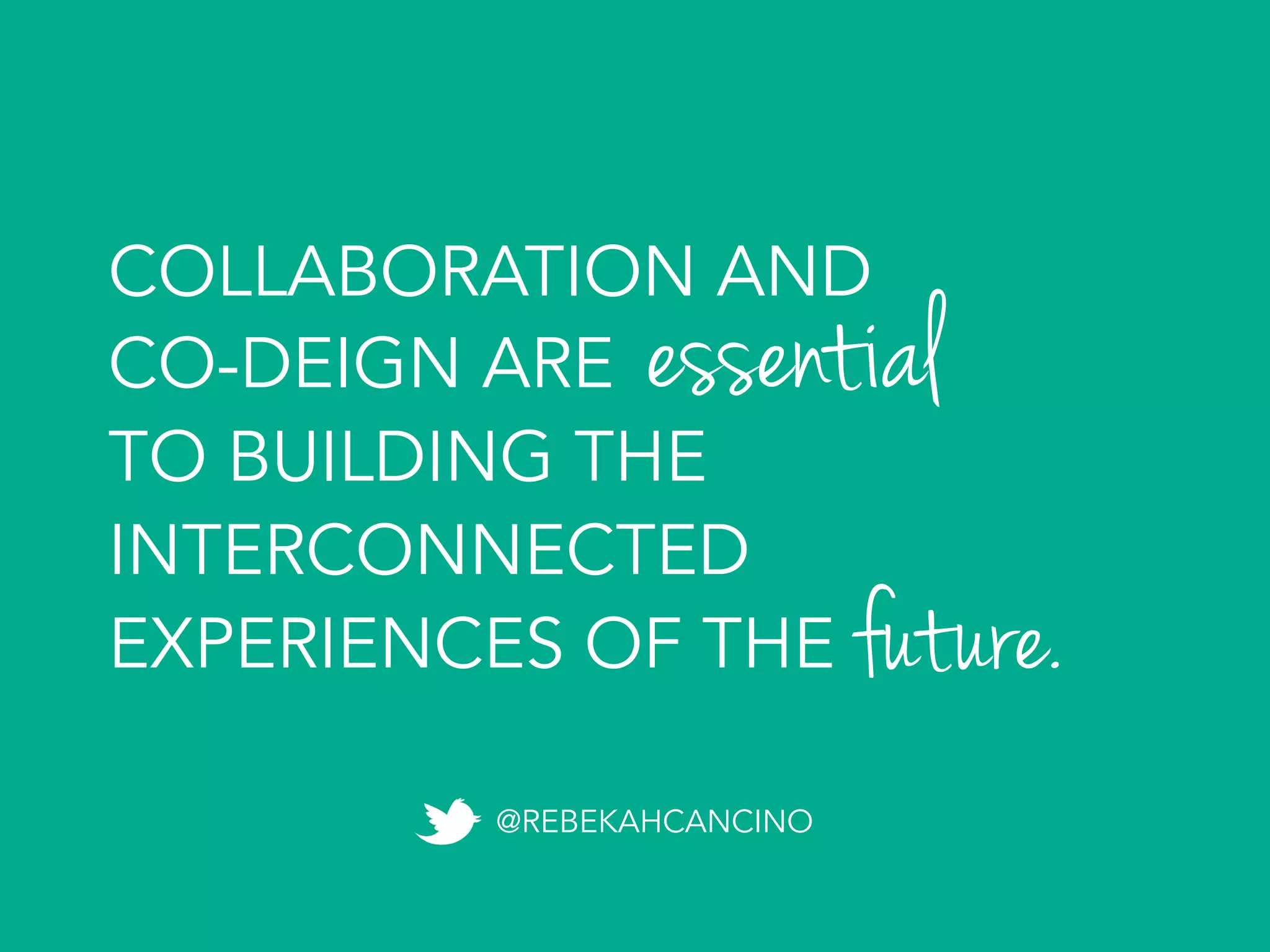 COLLABORATION AND
CO-DESIGN ARE
TO BUILDING THE
INTERCONNECTED
EXPERIENCES OF THE	
  future.
essential
@REBEKAHCANCINO
 