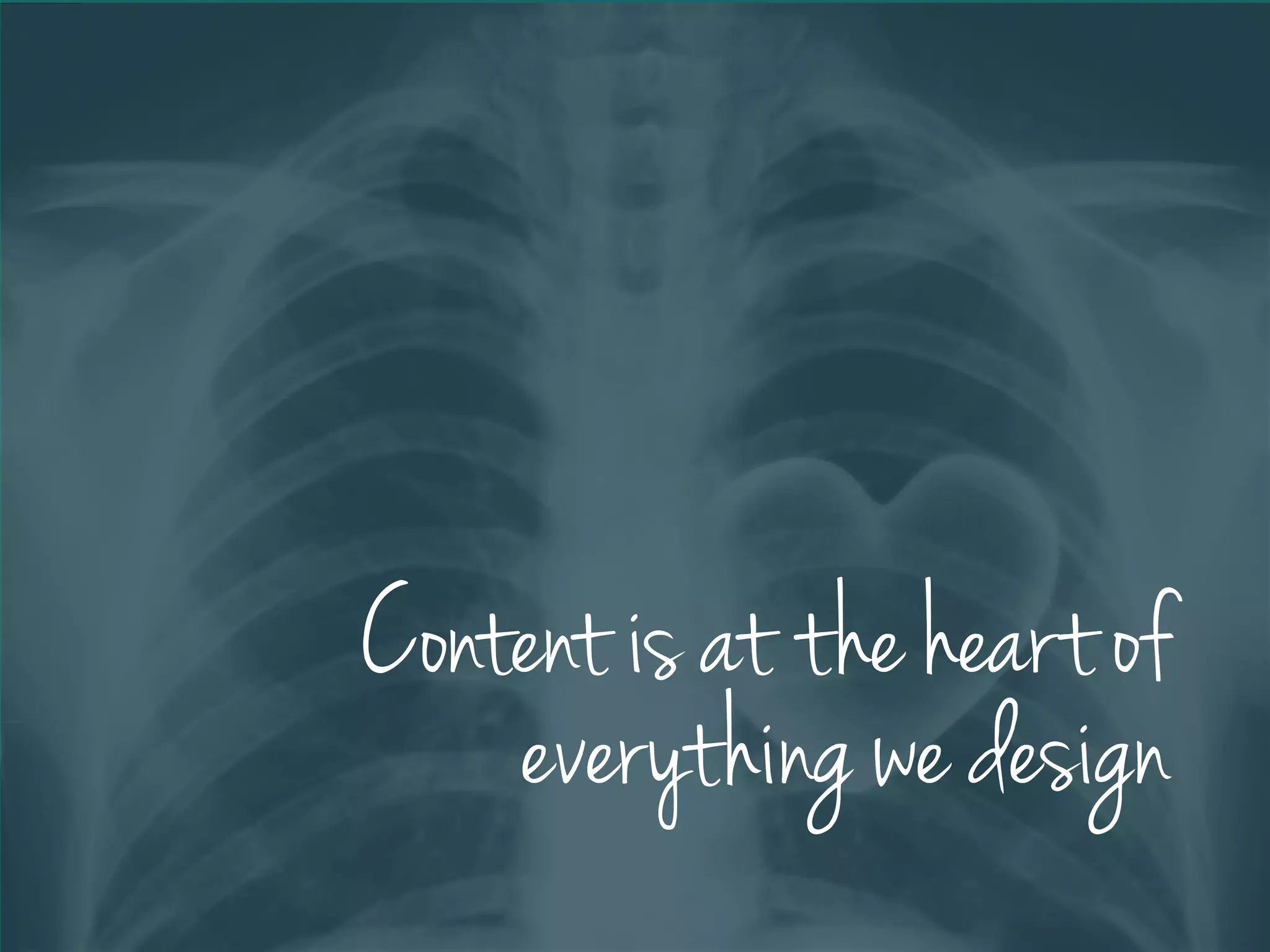 Content is at the heart of
everything we design
 