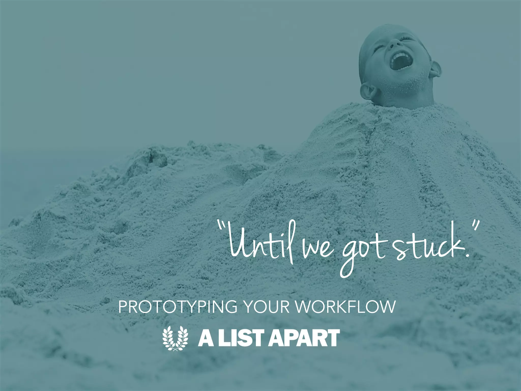 “Until we got stuck.”
PROTOTYPING YOUR WORKFLOW
 