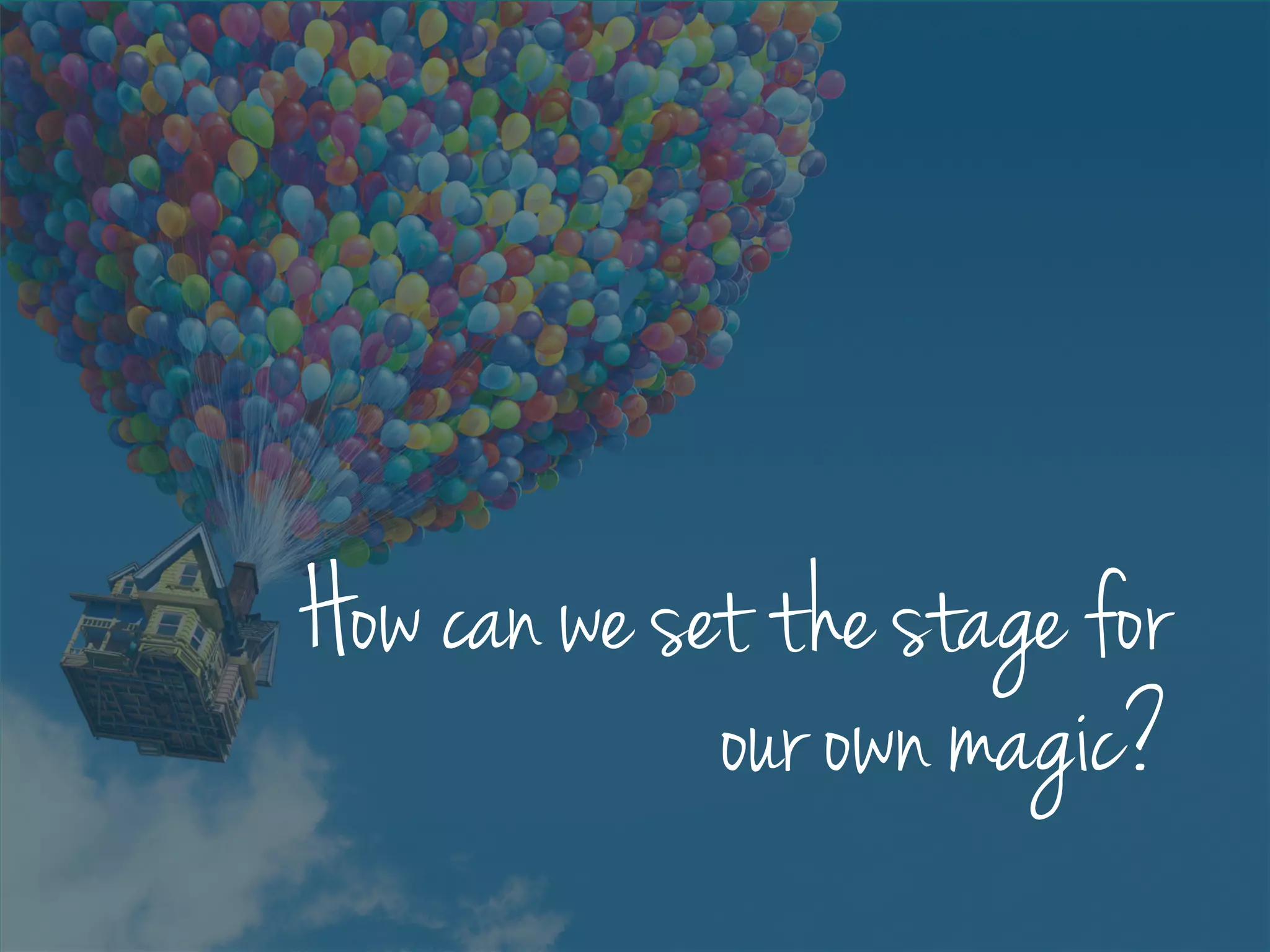 How can we set the stage for
our own magic?
 