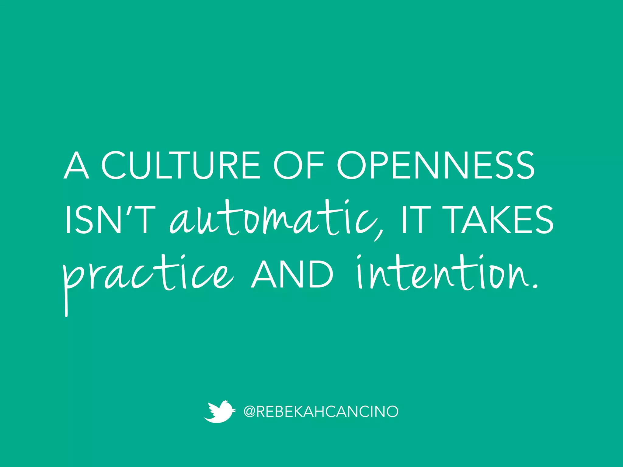 A CULTURE OF OPENNESS
ISN’T IT TAKES
AND
automatic,	
  
practice intention.
@REBEKAHCANCINO
 