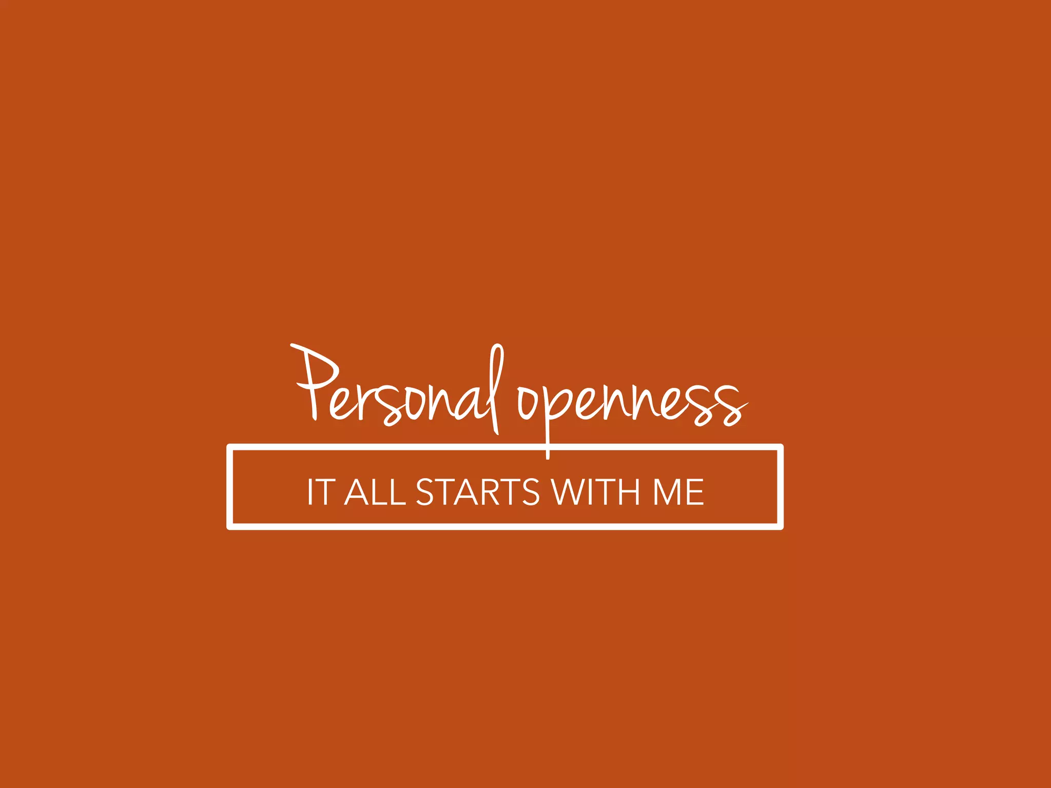 Personal openness
IT ALL STARTS WITH ME
 