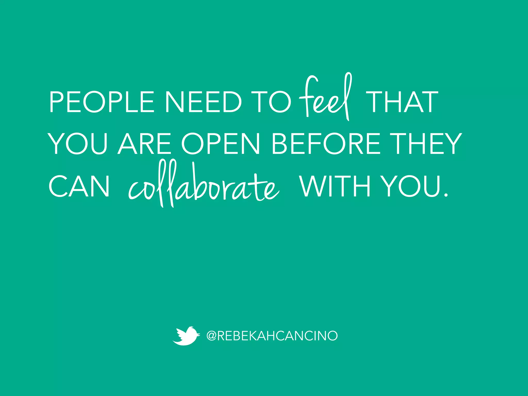feelPEOPLE NEED TO THAT
YOU ARE OPEN BEFORE THEY
CAN WITH YOU.collaborate
@REBEKAHCANCINO
 