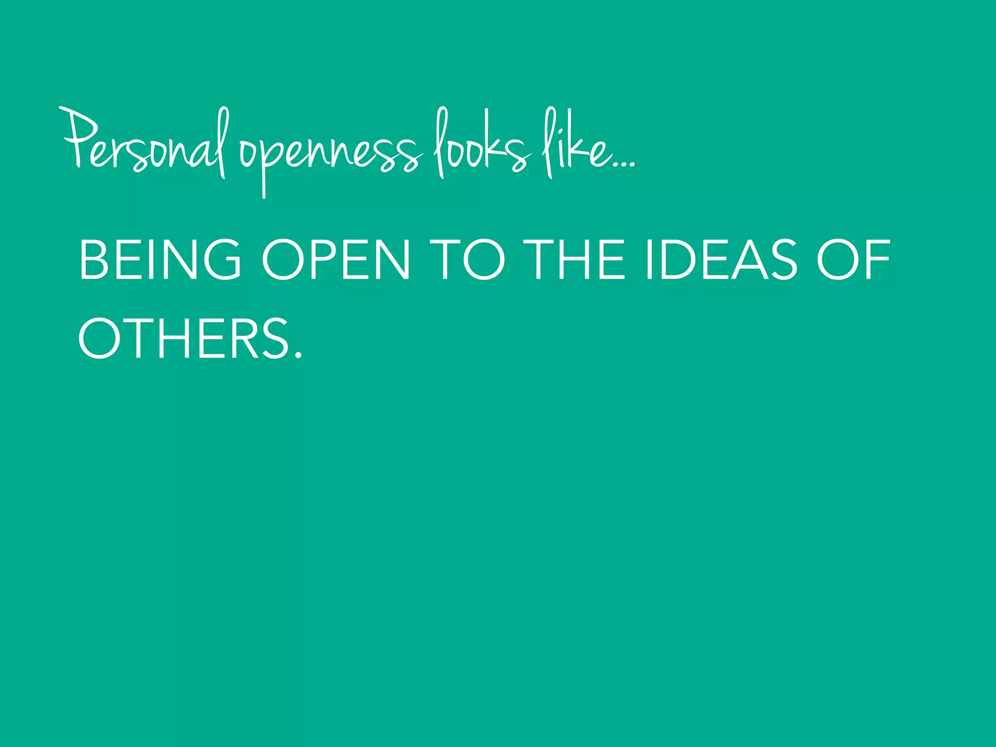 Personal openness looks like...
BEING OPEN TO THE IDEAS OF
OTHERS.
 