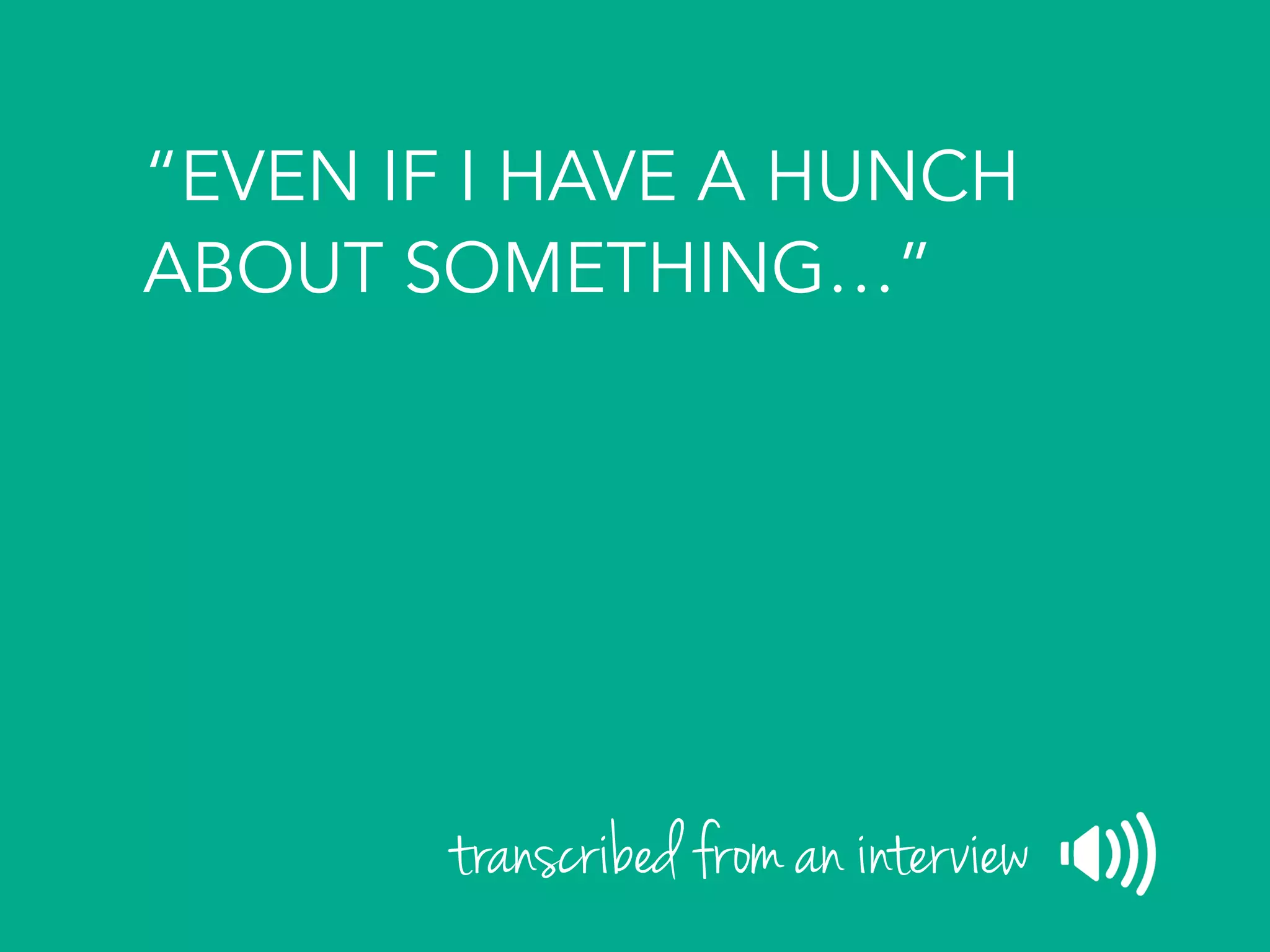 “EVEN IF I HAVE A HUNCH
ABOUT SOMETHING…”
transcribed from an interview
 