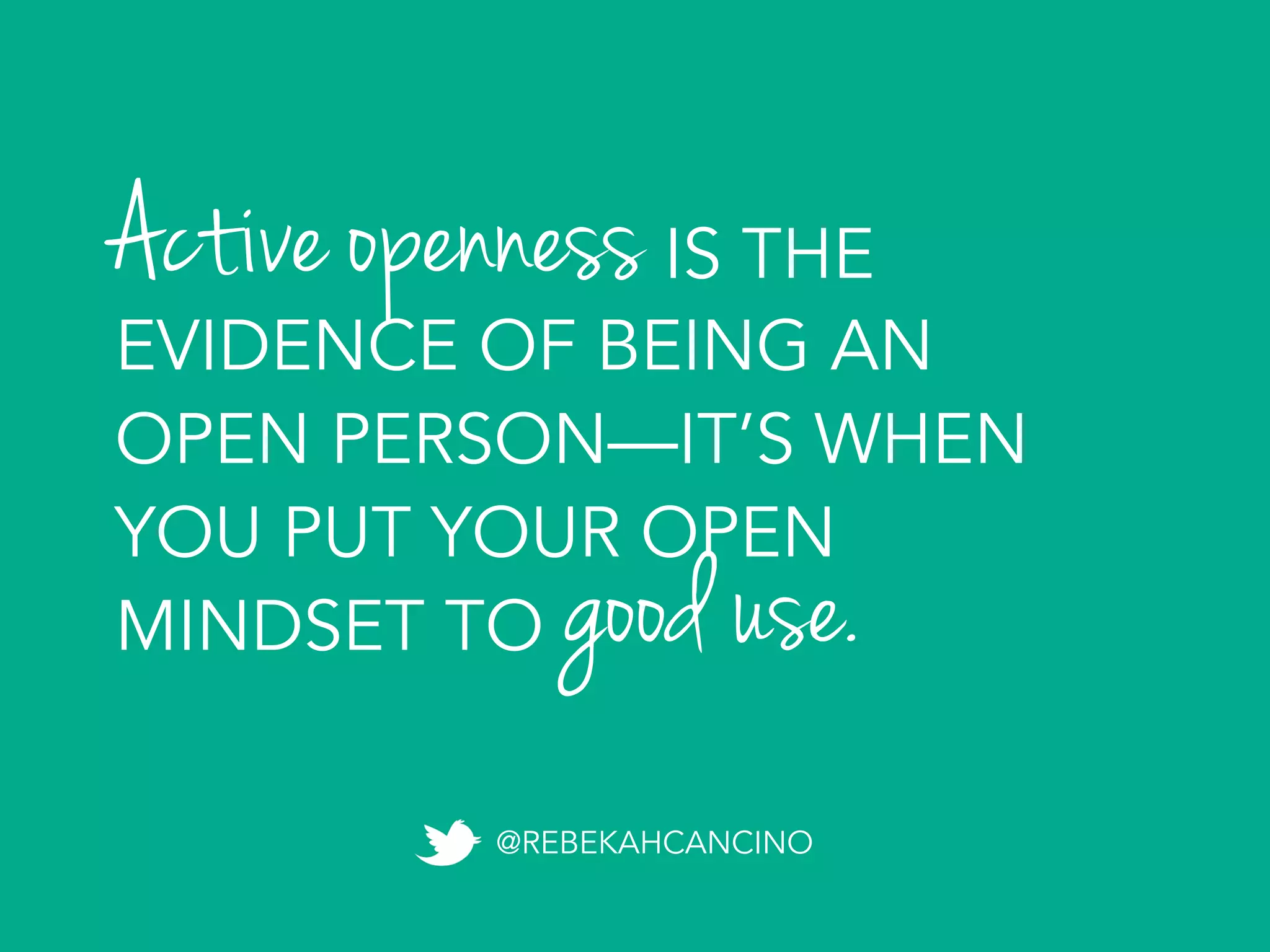 Active opennessIS THE
EVIDENCE OF BEING AN
OPEN PERSON—IT’S WHEN
YOU PUT YOUR OPEN
MINDSET TO
@REBEKAHCANCINO
good use.
 