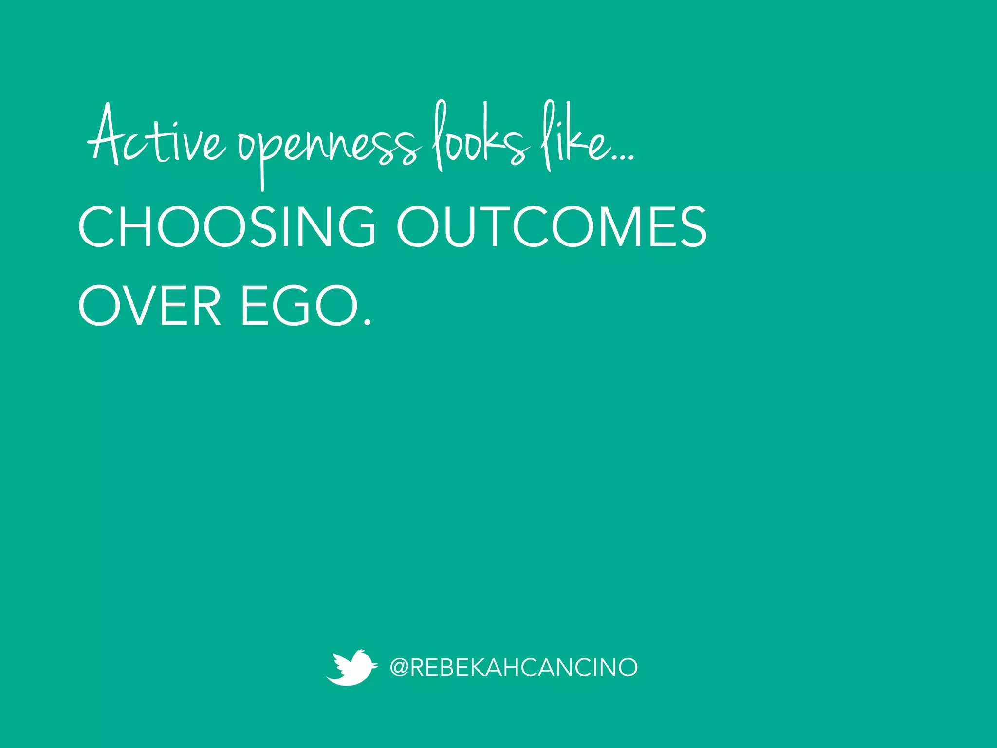 Active openness looks like...
@REBEKAHCANCINO
CHOOSING OUTCOMES
OVER EGO.
 