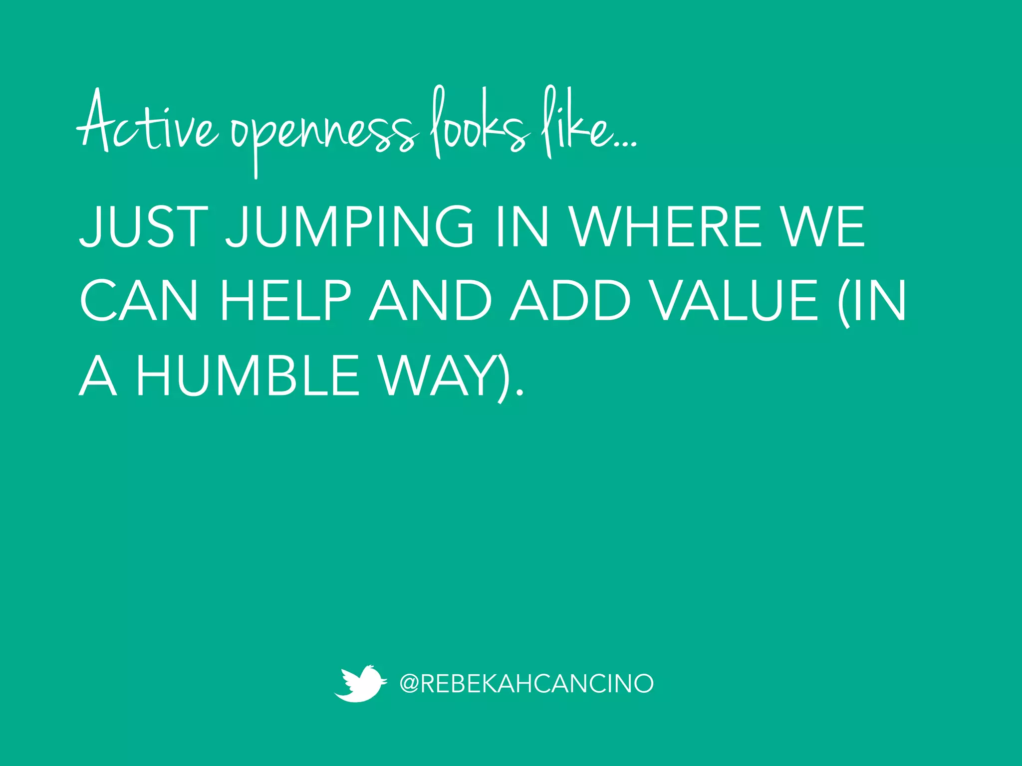 Active openness looks like...
@REBEKAHCANCINO
JUST JUMPING IN WHERE WE
CAN HELP AND ADD VALUE (IN
A HUMBLE WAY).
 