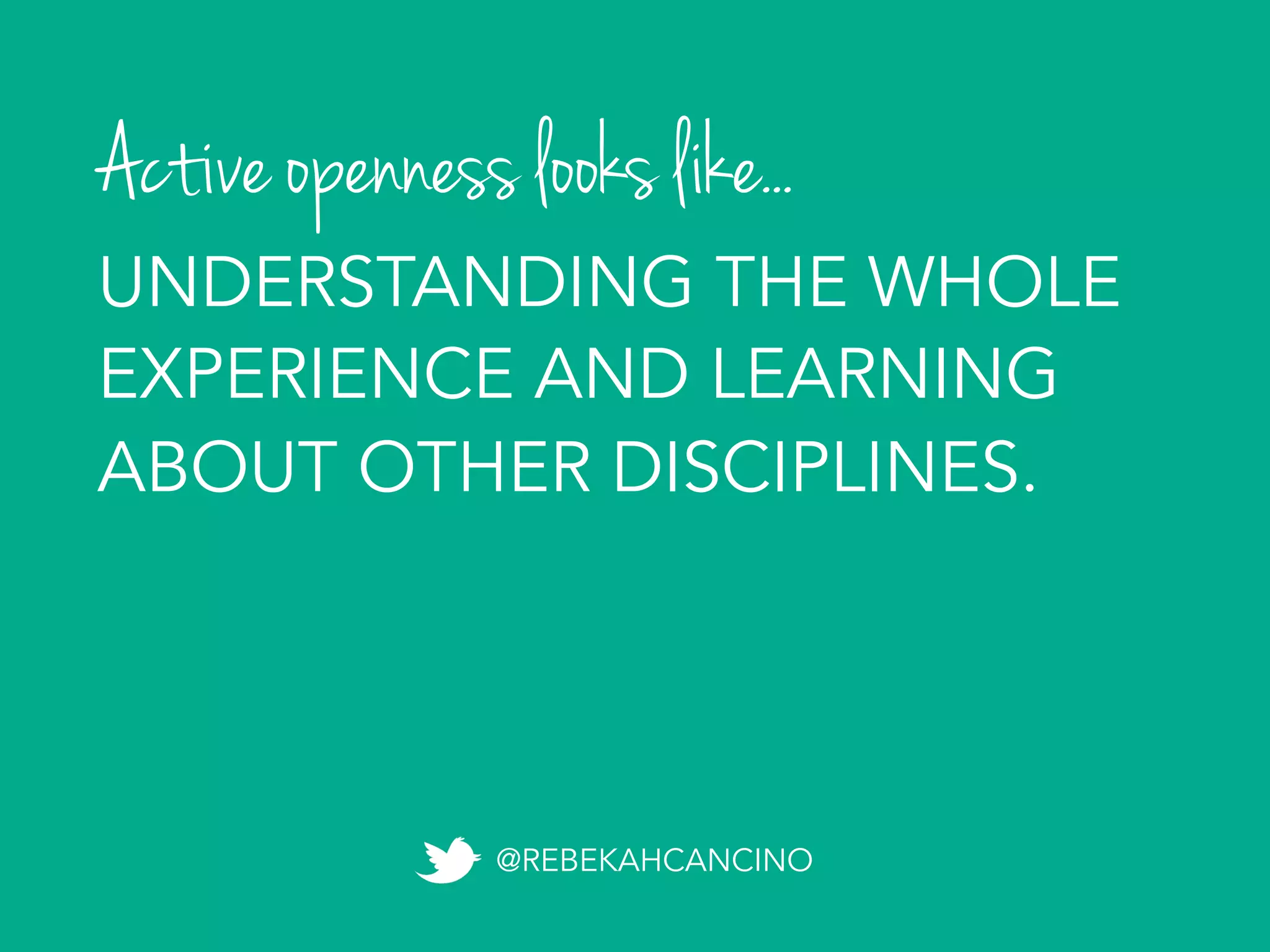 Active openness looks like...
@REBEKAHCANCINO
UNDERSTANDING THE WHOLE
EXPERIENCE AND LEARNING
ABOUT OTHER DISCIPLINES.
 