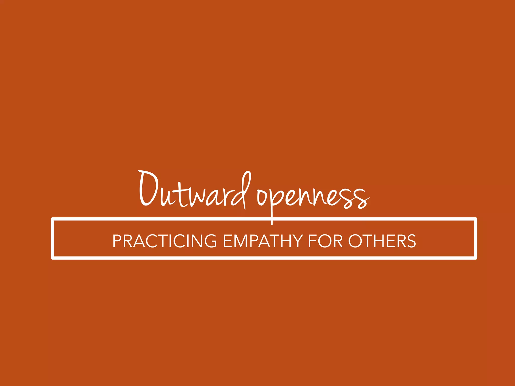 Outward openness
PRACTICING EMPATHY FOR OTHERS
 