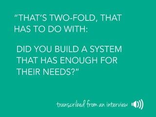 “THAT’S TWO-FOLD, THAT
HAS TO DO WITH:
DID YOU BUILD A SYSTEM
THAT HAS ENOUGH FOR
THEIR NEEDS?”
transcribed from an interview
 