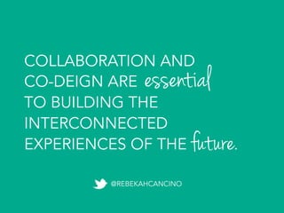 COLLABORATION AND
CO-DESIGN ARE
TO BUILDING THE
INTERCONNECTED
EXPERIENCES OF THE	
  future.
essential
@REBEKAHCANCINO
 