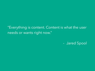 “Everything is content. Content is what the user
needs or wants right now.”
-  Jared Spool
 