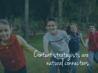 Content strategists are
natural connecters
 