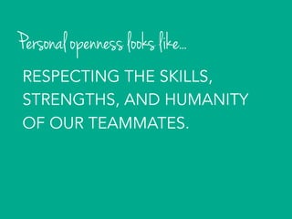 Personal openness looks like...
RESPECTING THE SKILLS,
STRENGTHS, AND HUMANITY
OF OUR TEAMMATES.
 