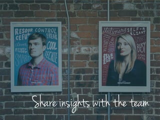 Share insights with the team
 
