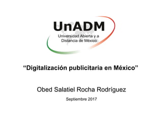 “Digitalización publicitaria en México”
Obed Salatiel Rocha Rodríguez
Septiembre 2017
 